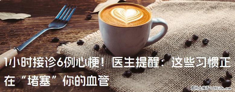 1小时接诊6例心梗！医生提醒：这些习惯正在“堵塞”你的血管 - 贵港生活资讯 - 贵港28生活网 gg.28life.net